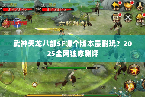 武神天龙八部SF哪个版本最耐玩？2025全网独家测评