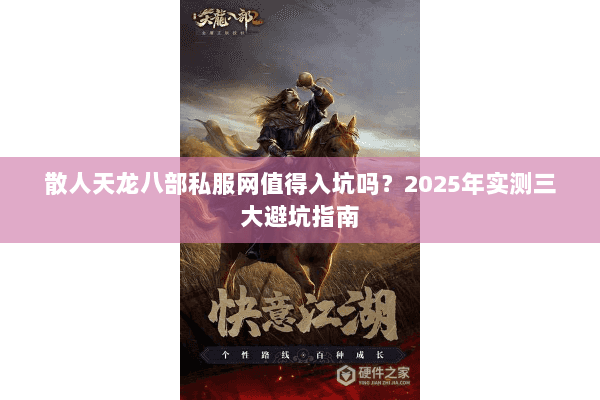 散人天龙八部私服网值得入坑吗？2025年实测三大避坑指南