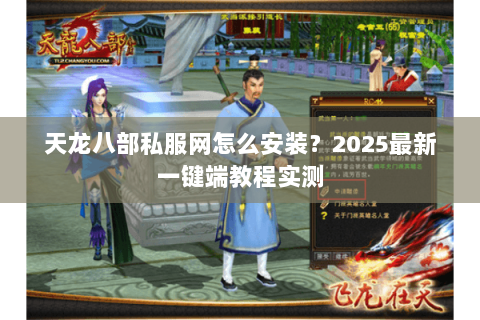 天龙八部私服网怎么安装？2025最新一键端教程实测