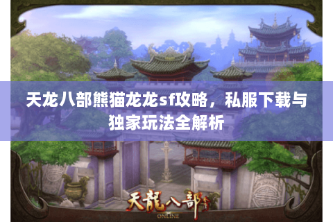 天龙八部熊猫龙龙sf攻略，私服下载与独家玩法全解析