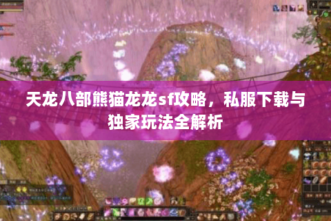 天龙八部熊猫龙龙sf攻略，私服下载与独家玩法全解析