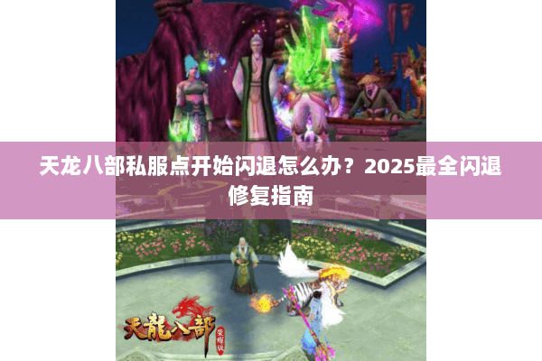 天龙八部私服点开始闪退怎么办？2025最全闪退修复指南