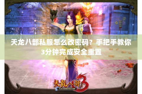 天龙八部私服怎么改密码？手把手教你3分钟完成安全重置