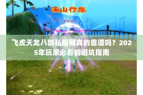 飞虎天龙八部私服网真的靠谱吗？2025年玩家必看的避坑指南