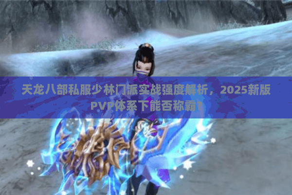 天龙八部私服少林门派实战强度解析，2025新版PVP体系下能否称霸？