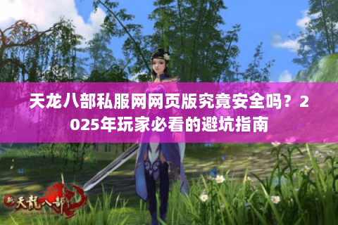 天龙八部私服网网页版究竟安全吗？2025年玩家必看的避坑指南