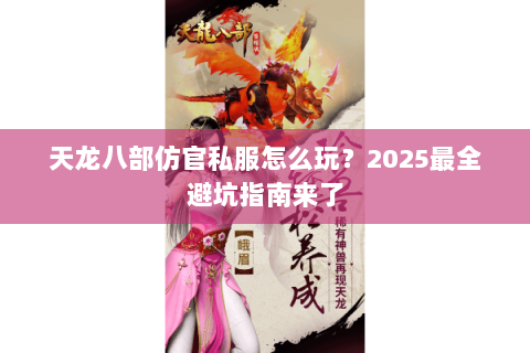 天龙八部仿官私服怎么玩？2025最全避坑指南来了