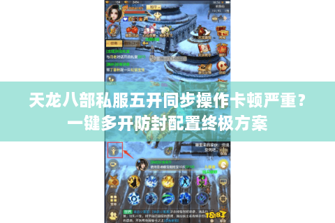 天龙八部私服五开同步操作卡顿严重？一键多开防封配置终极方案