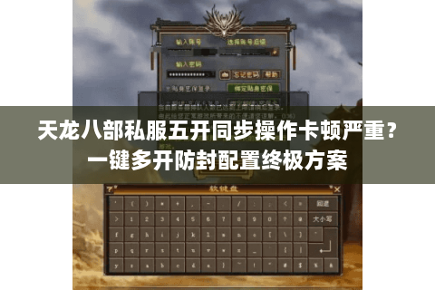 天龙八部私服五开同步操作卡顿严重？一键多开防封配置终极方案