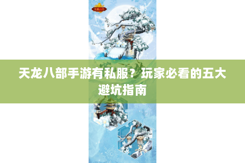 天龙八部手游有私服？玩家必看的五大避坑指南