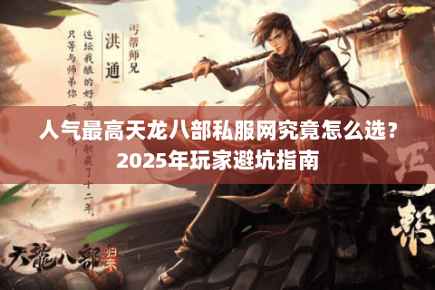 人气最高天龙八部私服网究竟怎么选？2025年玩家避坑指南