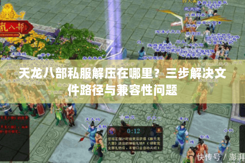 天龙八部私服解压在哪里？三步解决文件路径与兼容性问题