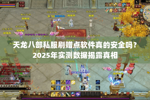 天龙八部私服刷赠点软件真的安全吗？2025年实测数据揭露真相
