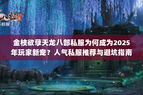 金枝欲孽天龙八部私服为何成为2025年玩家新宠？人气私服推荐与避坑指南