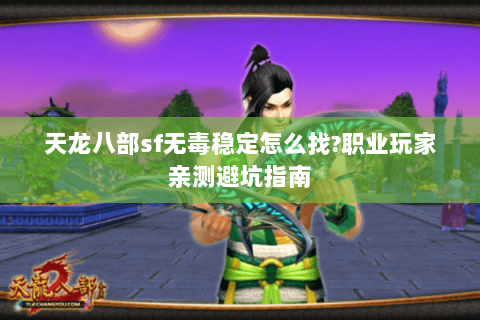 天龙八部sf无毒稳定怎么找?职业玩家亲测避坑指南