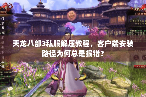 天龙八部3私服解压教程，客户端安装路径为何总是报错？