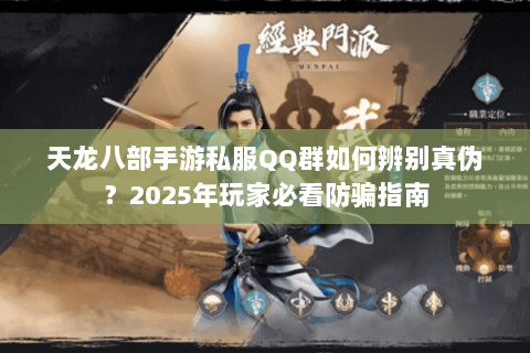 天龙八部手游私服QQ群如何辨别真伪？2025年玩家必看防骗指南