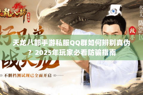 天龙八部手游私服QQ群如何辨别真伪？2025年玩家必看防骗指南
