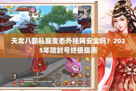 天龙八部私服变态外挂网安全吗？2025年防封号终极指南