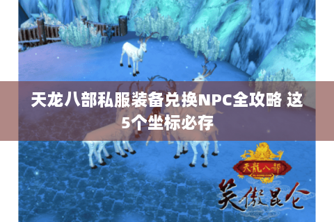 天龙八部私服装备兑换NPC全攻略 这5个坐标必存