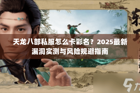天龙八部私服怎么卡彩名？2025最新漏洞实测与风险规避指南