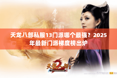 天龙八部私服13门派哪个最强？2025年最新门派梯度榜出炉