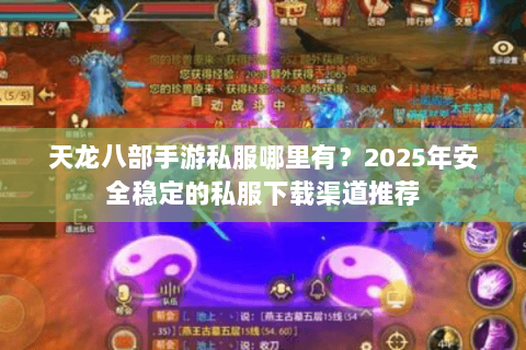 天龙八部手游私服哪里有？2025年安全稳定的私服下载渠道推荐