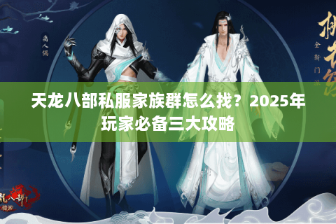 天龙八部私服家族群怎么找？2025年玩家必备三大攻略