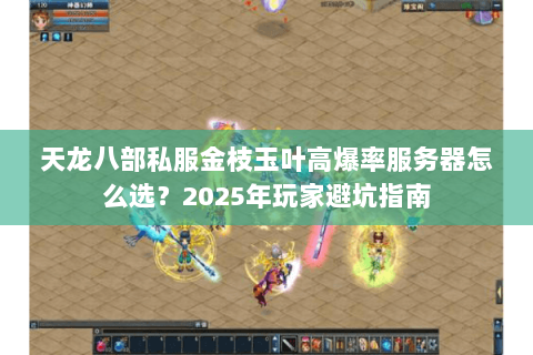 天龙八部私服金枝玉叶高爆率服务器怎么选？2025年玩家避坑指南