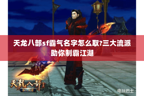 天龙八部sf霸气名字怎么取?三大流派助你制霸江湖