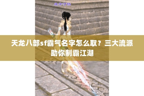 天龙八部sf霸气名字怎么取？三大流派助你制霸江湖