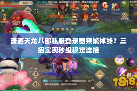 潇洒天龙八部私服登录器频繁掉线？三招实现秒级稳定连接