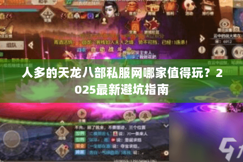 人多的天龙八部私服网哪家值得玩？2025最新避坑指南