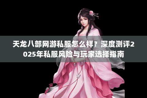 天龙八部网游私服怎么样？深度测评2025年私服风险与玩家选择指南