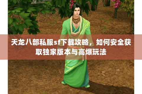 天龙八部私服sf下载攻略，如何安全获取独家版本与高爆玩法