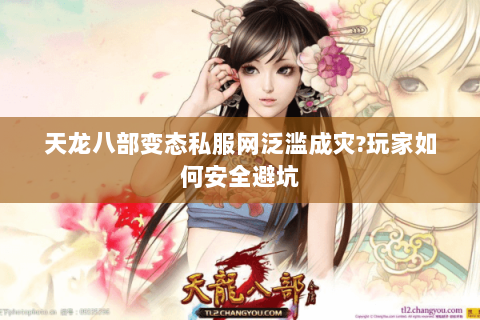 天龙八部变态私服网泛滥成灾?玩家如何安全避坑