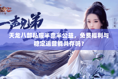 天龙八部私服半命半公益，免费福利与稳定运营能共存吗？