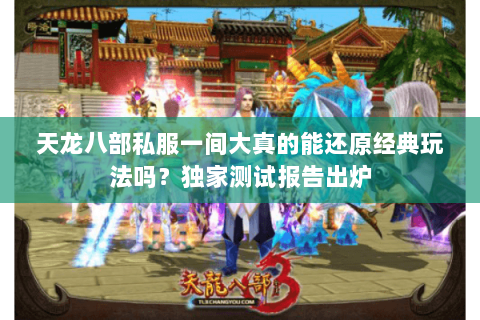 天龙八部私服一间大真的能还原经典玩法吗？独家测试报告出炉