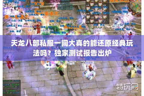 天龙八部私服一间大真的能还原经典玩法吗？独家测试报告出炉