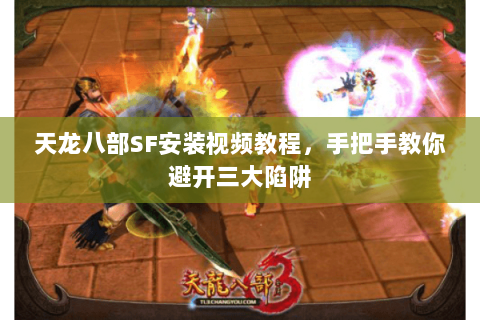 天龙八部SF安装视频教程，手把手教你避开三大陷阱