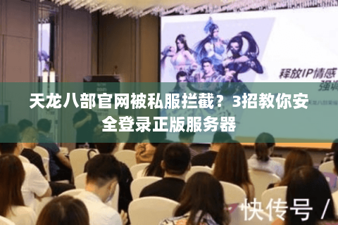 天龙八部官网被私服拦截？3招教你安全登录正版服务器