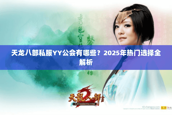 天龙八部私服YY公会有哪些？2025年热门选择全解析