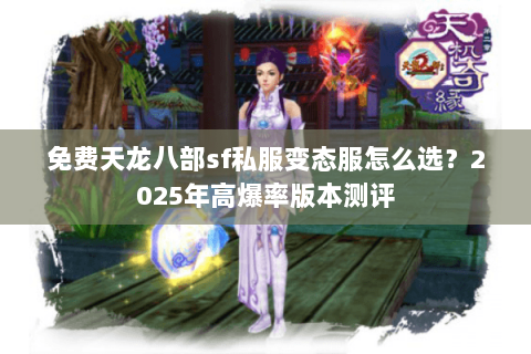 免费天龙八部sf私服变态服怎么选？2025年高爆率版本测评