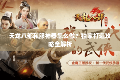 天龙八部私服神器怎么做？独家打造攻略全解析