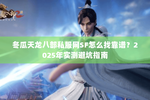 冬瓜天龙八部私服网SF怎么找靠谱？2025年实测避坑指南