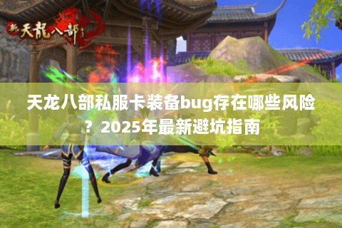 天龙八部私服卡装备bug存在哪些风险？2025年最新避坑指南
