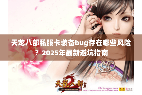 天龙八部私服卡装备bug存在哪些风险？2025年最新避坑指南