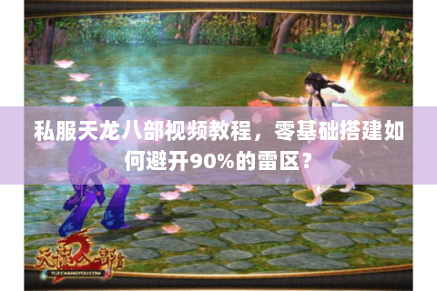 私服天龙八部视频教程，零基础搭建如何避开90%的雷区？