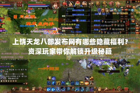 上饶天龙八部发布网有哪些隐藏福利？资深玩家带你解锁升级秘籍