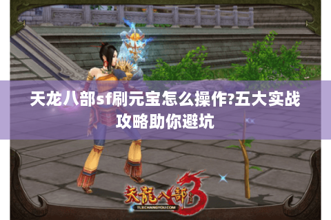 天龙八部sf刷元宝怎么操作?五大实战攻略助你避坑